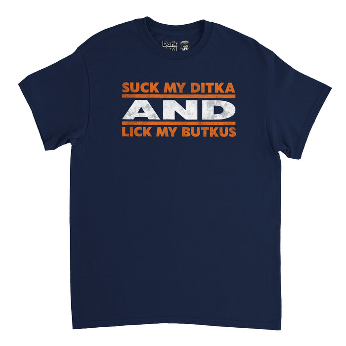A retro, dark blue navy colored t-shirt in the 80s style that says "Suck My Ditka And Lick My Butkus" in bright orange and white text, as navy, orange, and white are the colors of the Chicago Bears NFL football team. References the Bears and legendary football linebacker Dick Butkus, #51, along with player, coach, and co-owner of the Bears Mike Ditka.